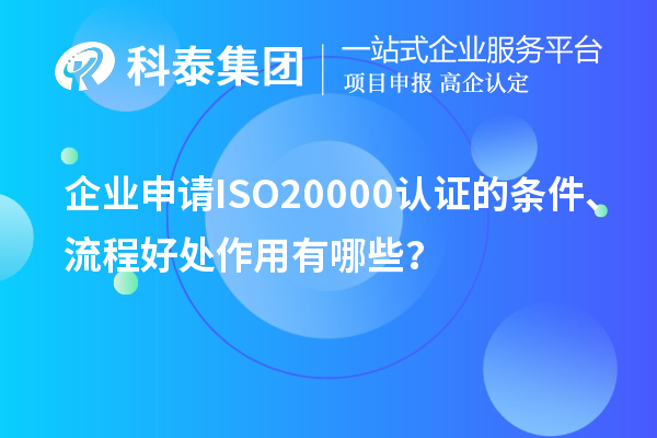 企業(yè)申請ISO20000認(rèn)證的條件、流程好處作用有哪些？