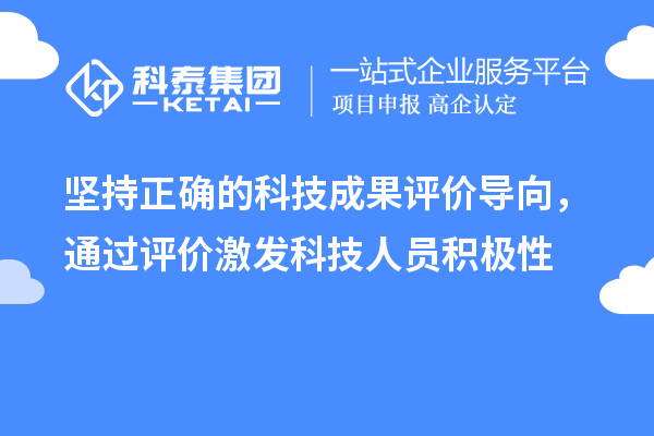 堅持正確的科技成果評價(jià)導向，通過(guò)評價(jià)激發(fā)科技人員積極性