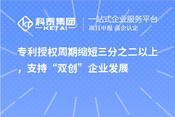 專利授權(quán)周期縮短三分之二以上，支持“雙創(chuàng)”企業(yè)發(fā)展