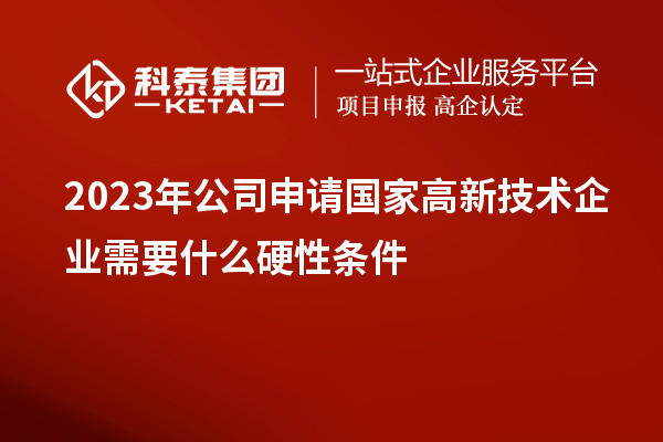 2023年公司申請國家高新技術企業(yè)需要什么硬性條件