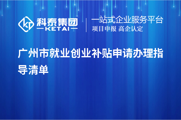 廣州市就業(yè)創(chuàng  )業(yè)補貼申請辦理指導清單