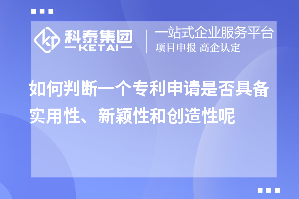 如何判斷一個(gè)專(zhuān)利申請是否具備實(shí)用性、新穎性和創(chuàng  )造性呢