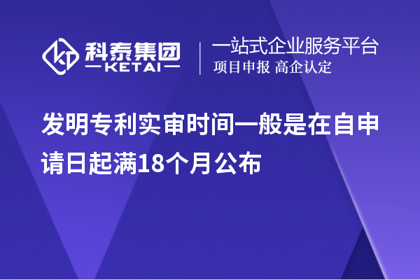 發(fā)明專利實審時間一般是在自申請日起滿18個月公布