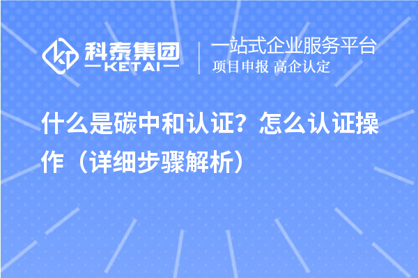 什么是碳中和認證？怎么認證操作（詳細步驟解析）