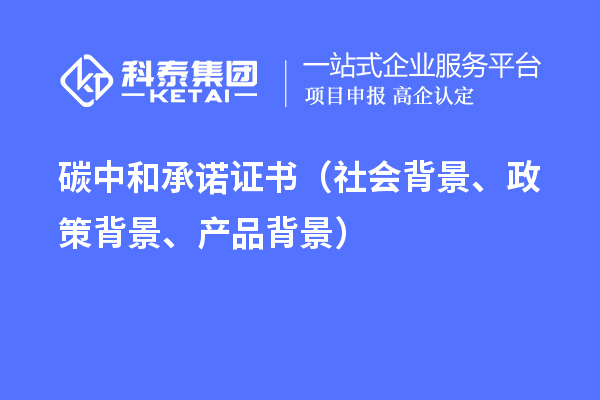 碳中和承諾證書(shū)（社會(huì )背景、政策背景、產(chǎn)品背景）