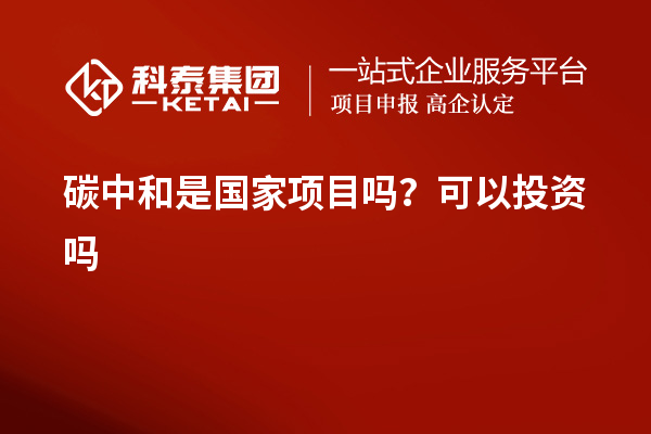 碳中和是國家項(xiàng)目嗎？可以投資嗎