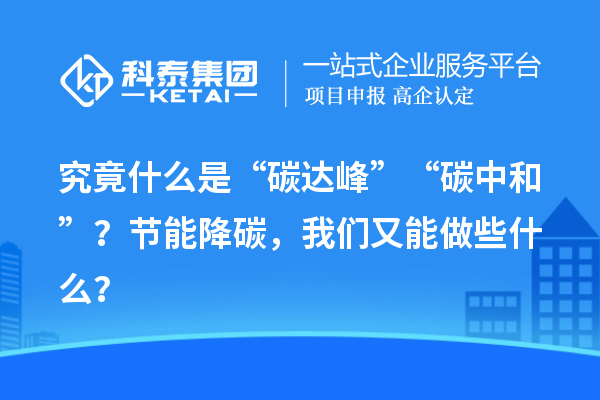 究竟什么是“碳達(dá)峰”“碳中和”？節(jié)能降碳，我們又能做些什么？