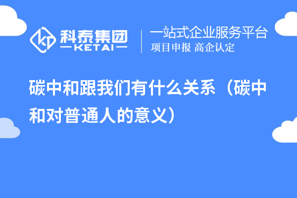 碳中和跟我們有什么關(guān)系（碳中和對(duì)普通人的意義）