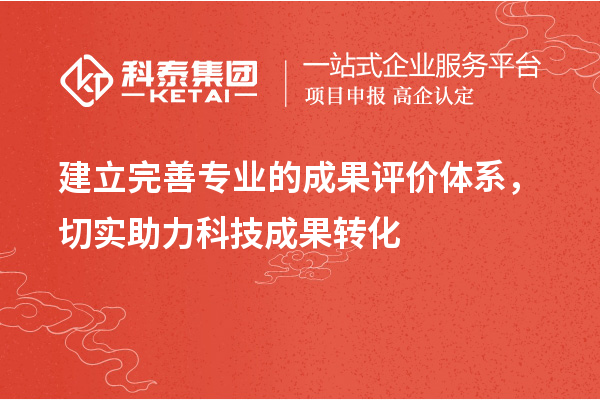 建立完善專業(yè)的成果評價(jià)體系，切實(shí)助力科技成果轉(zhuǎn)化