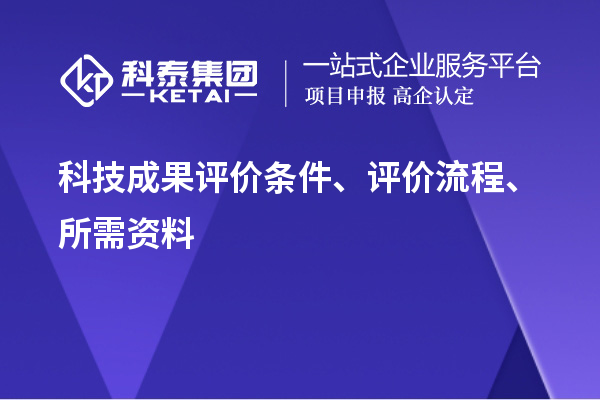 科技成果評(píng)價(jià)條件、評(píng)價(jià)流程、所需資料