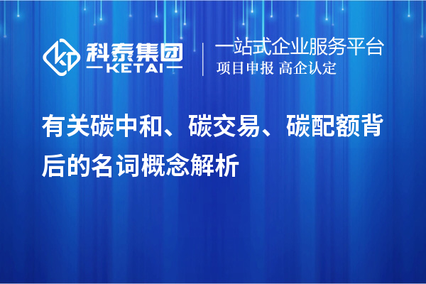 有關(guān)碳中和、碳交易、碳配額背后的名詞概念解析