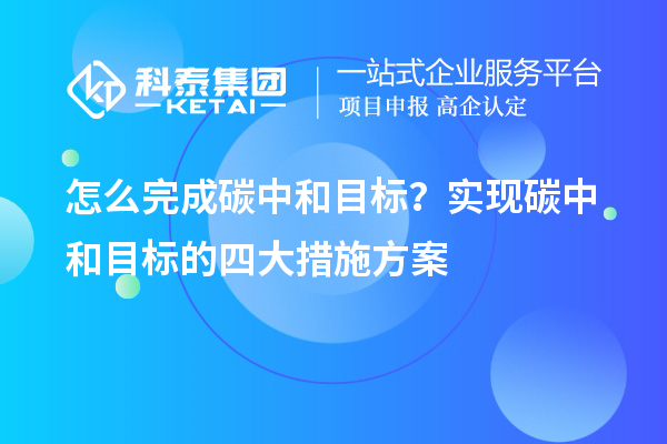 怎么完成碳中和目標？實(shí)現碳中和目標的四大措施方案