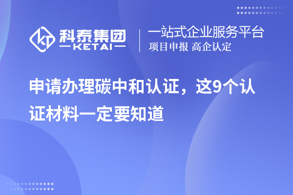 申請辦理碳中和認證，這9個(gè)認證材料清單一定要知道