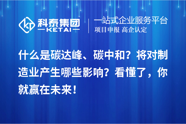 什么是碳達峰、碳中和？將對制造業(yè)產(chǎn)生哪些影響？看懂了，你就贏(yíng)在未來(lái)！