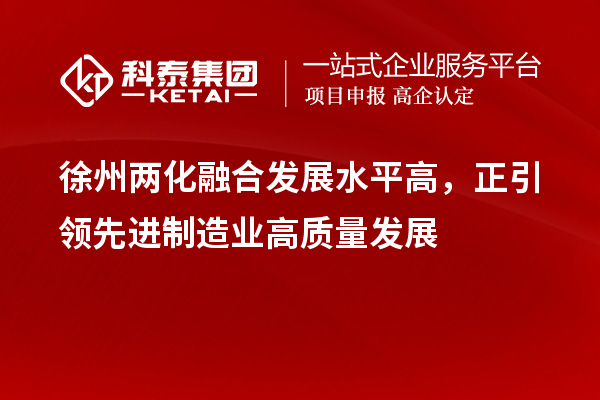 徐州兩化融合發(fā)展水平高，正引領(lǐng)先進制造業(yè)高質(zhì)量發(fā)展