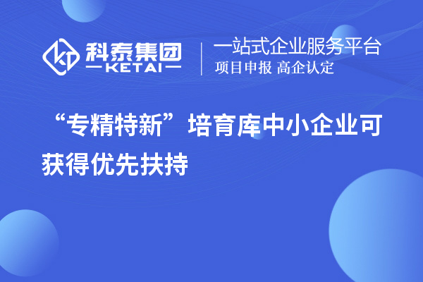 “專精特新”培育庫中小企業(yè)可獲得優(yōu)先扶持