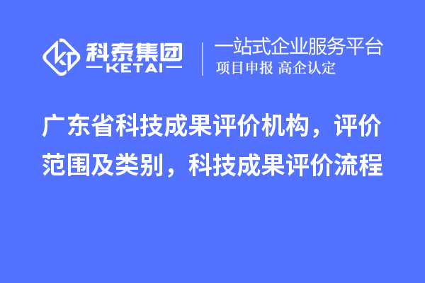 廣東省科技成果評價(jià)機構，評價(jià)范圍及類(lèi)別，科技成果評價(jià)流程