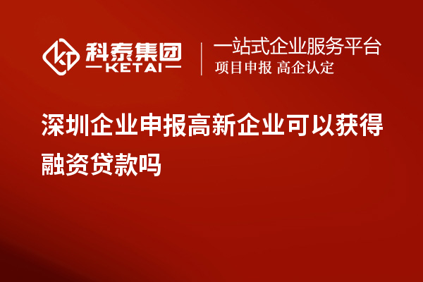 深圳企業(yè)申報高新企業(yè)可以獲得融資貸款嗎