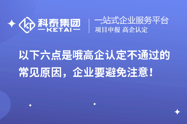 以下六點(diǎn)是哦高企認(rèn)定不通過的常見原因，企業(yè)要避免注意！