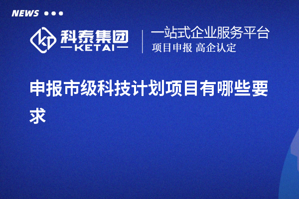 申報市級科技計劃項目有哪些要求