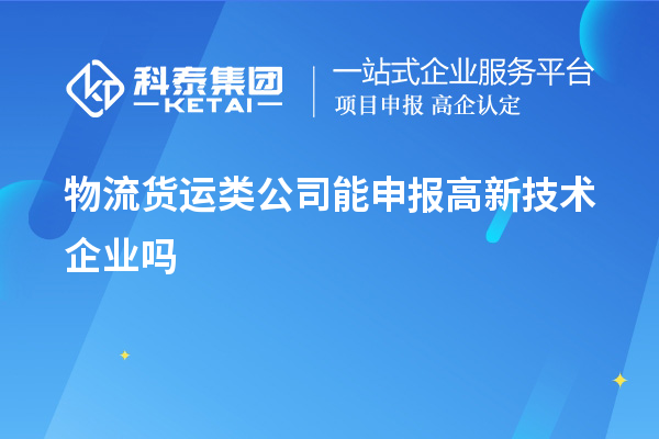 物流貨運(yùn)類公司能申報(bào)高新技術(shù)企業(yè)嗎