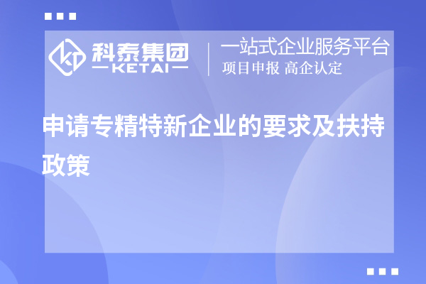 申請專(zhuān)精特新企業(yè)的要求及扶持政策