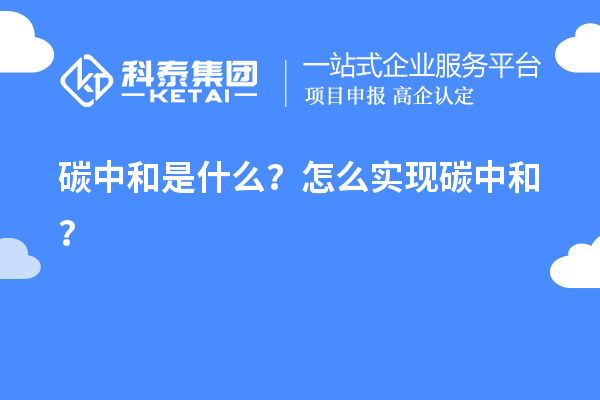 碳中和是什么？怎么實(shí)現(xiàn)碳中和？