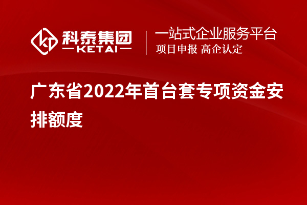 廣東省2022年首臺套專(zhuān)項資金安排額度