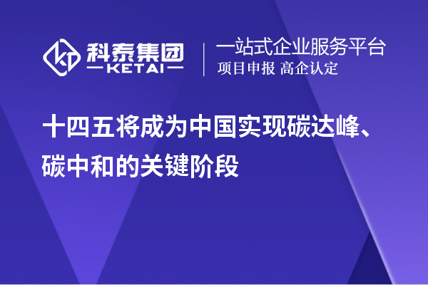 十四五將成為中國(guó)實(shí)現(xiàn)碳達(dá)峰、碳中和的關(guān)鍵階段