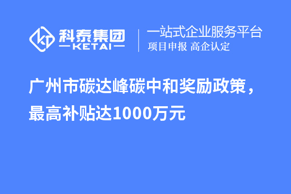 廣州市碳達峰碳中和獎勵政策，最高補貼達1000萬(wàn)元