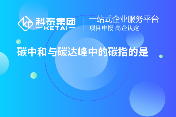 碳中和與碳達峰中的碳指的是