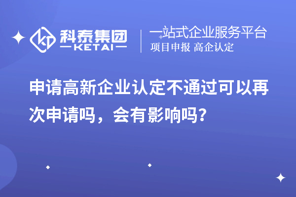 申請(qǐng)高新企業(yè)認(rèn)定不通過可以再次申請(qǐng)嗎，會(huì)有影響嗎？