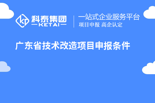 廣東省技術(shù)改造<a href=http://m.qiyeqqexmail.cn/shenbao.html target=_blank class=infotextkey>項(xiàng)目申報(bào)</a>條件