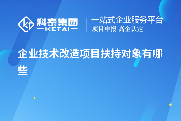 企業(yè)<a href=http://m.qiyeqqexmail.cn/fuwu/jishugaizao.html target=_blank class=infotextkey>技術(shù)改造</a>項(xiàng)目扶持對(duì)象有哪些
