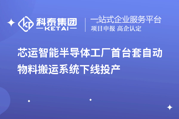 芯運智能半導體工廠(chǎng)首臺套自動(dòng)物料搬運系統下線(xiàn)投產(chǎn)