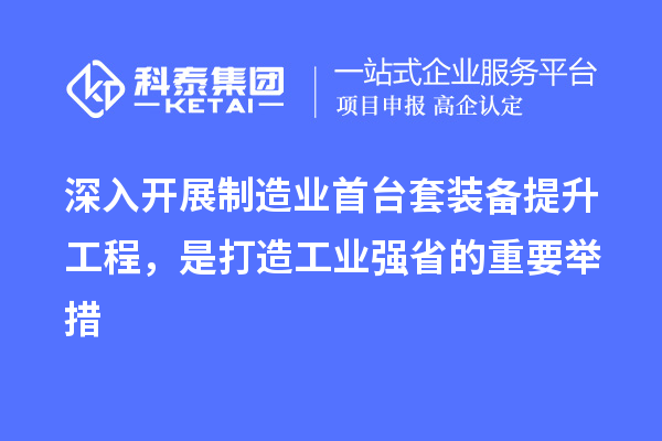 深入開(kāi)展制造業(yè)首臺套裝備提升工程，是打造工業(yè)強省的重要舉措