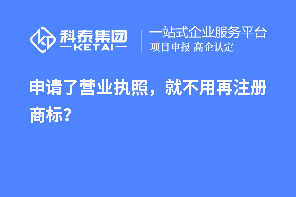 申請了營業(yè) 執(zhí)照，就不用再注冊商標(biāo)？