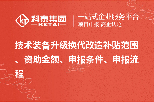 技術(shù)裝備升級換代改造補(bǔ)貼范圍、資助金額、申報條件、申報流程