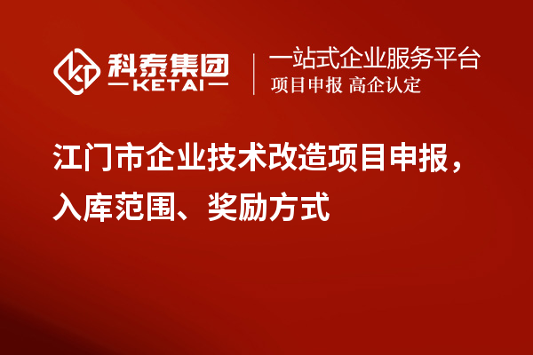 江門市企業(yè)技術(shù)改造項目申報，入庫范圍、獎勵方式