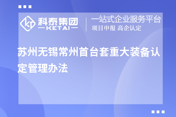 蘇州無(wú)錫常州首臺套重大裝備認定管理辦法