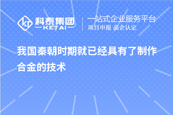 我國秦朝時(shí)期就已經(jīng)具有了制作合金的技術(shù)