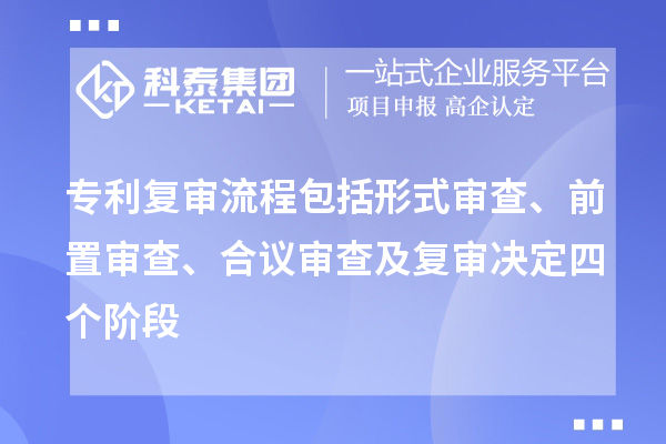 專利復(fù)審流程包括形式審查、前置審查、合議審查及復(fù)審決定四個(gè)階段