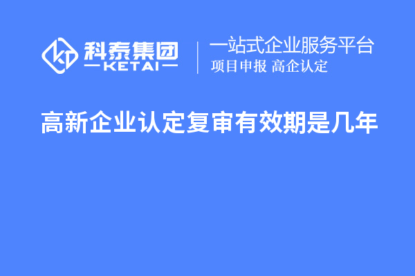 高新企業(yè)認(rèn)定復(fù)審有效期是幾年