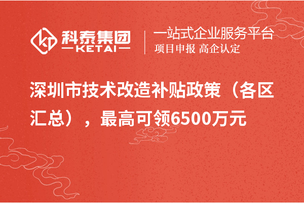 深圳市技術(shù)改造補貼政策（各區匯總），最高可領(lǐng)6500萬(wàn)元