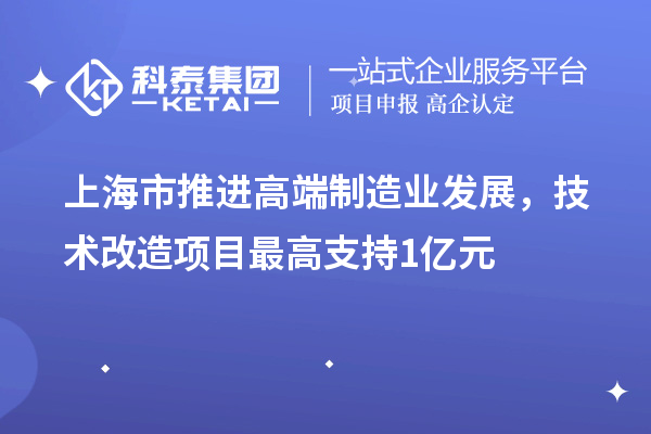 上海市推進高端制造業(yè)發(fā)展，技術(shù)改造項目最高支持1億元