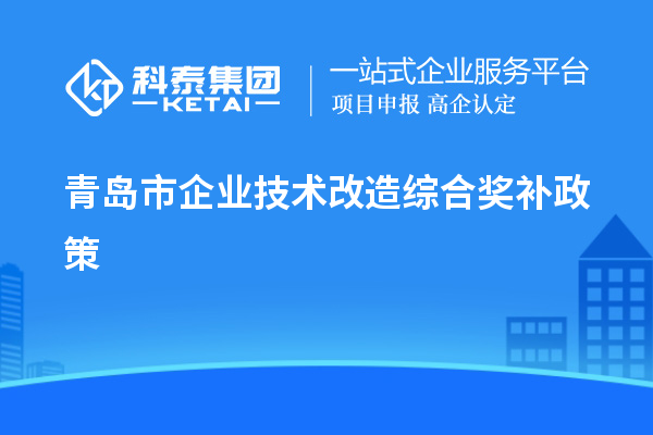 青島市企業(yè)技術(shù)改造綜合獎補政策