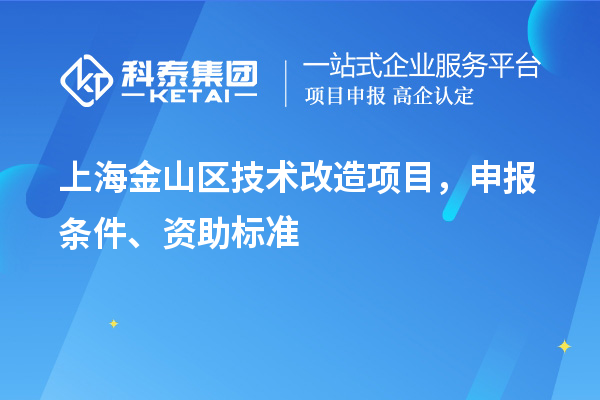 上海金山區技術(shù)改造項目，申報條件、資助標準