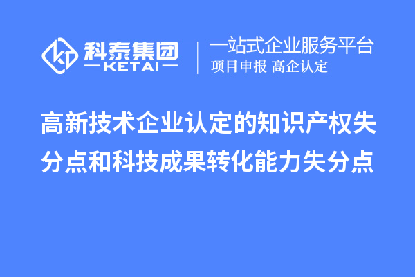 <a href=http://m.qiyeqqexmail.cn target=_blank class=infotextkey>高新技術(shù)企業(yè)認(rèn)定</a>的知識產(chǎn)權(quán)失分點和科技成果轉(zhuǎn)化能力失分點