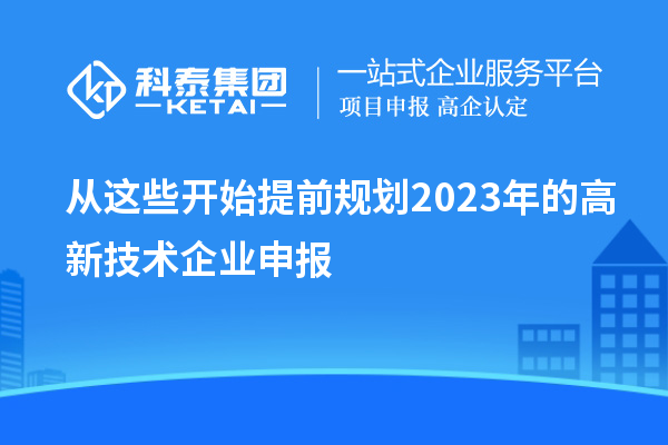 從這些開始提前規(guī)劃2023年的高新技術(shù)企業(yè)申報