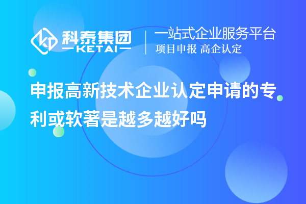 申報(bào)高新技術(shù)企業(yè)認(rèn)定申請的專利或軟著是越多越好嗎